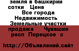 земля в башкирии 52сотки › Цена ­ 395 000 - Все города Недвижимость » Земельные участки продажа   . Чувашия респ.,Порецкое. с.